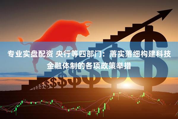 专业实盘配资 央行等四部门：落实落细构建科技金融体制的各项政策举措