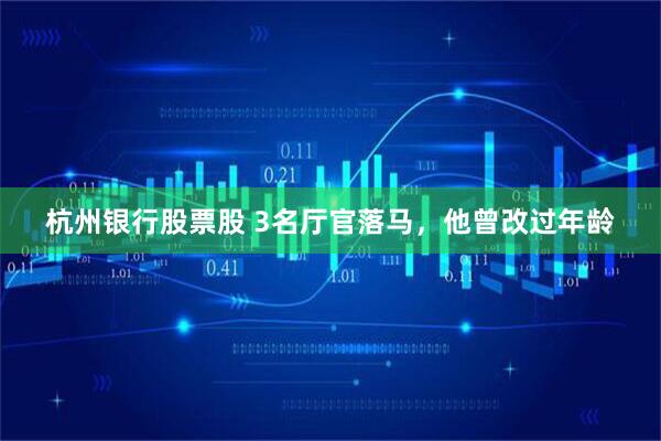 杭州银行股票股 3名厅官落马，他曾改过年龄