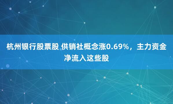 杭州银行股票股 供销社概念涨0.69%，主力资金净流入这些股
