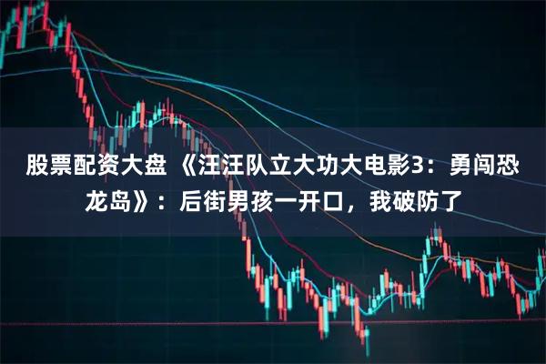 股票配资大盘 《汪汪队立大功大电影3：勇闯恐龙岛》：后街男孩一开口，我破防了