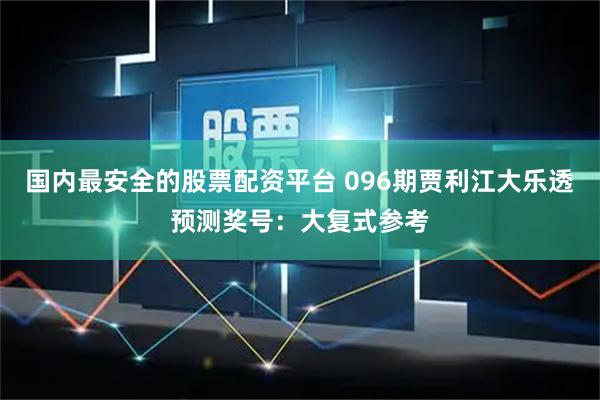 国内最安全的股票配资平台 096期贾利江大乐透预测奖号:大复式参考