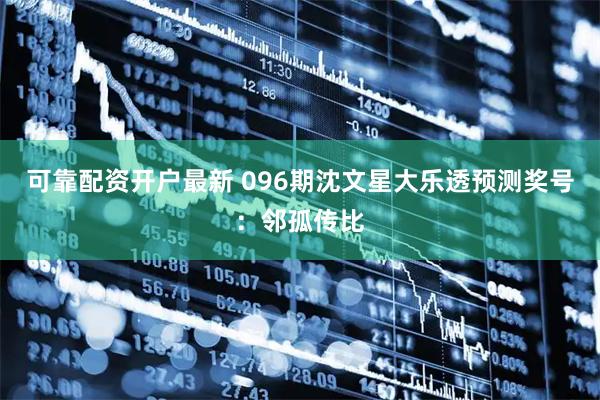 可靠配资开户最新 096期沈文星大乐透预测奖号：邻孤传比