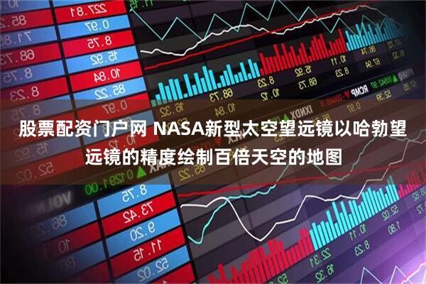 股票配资门户网 NASA新型太空望远镜以哈勃望远镜的精度绘制百倍天空的地图