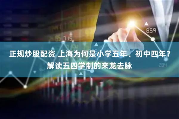 正规炒股配资 上海为何是小学五年、初中四年？解读五四学制的来龙去脉